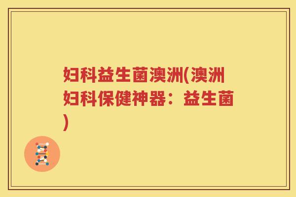 妇科益生菌澳洲(澳洲妇科保健神器：益生菌)