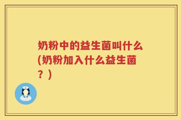 奶粉中的益生菌叫什么(奶粉加入什么益生菌？)