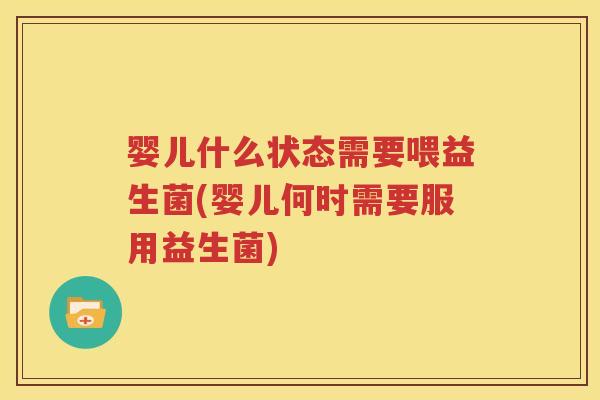 婴儿什么状态需要喂益生菌(婴儿何时需要服用益生菌)