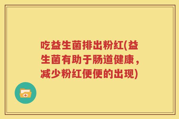 吃益生菌排出粉红(益生菌有助于肠道健康，减少粉红便便的出现)