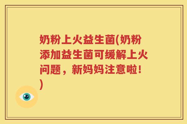 奶粉上火益生菌(奶粉添加益生菌可缓解上火问题，新妈妈注意啦！)