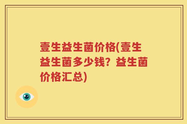 壹生益生菌价格(壹生益生菌多少钱？益生菌价格汇总)