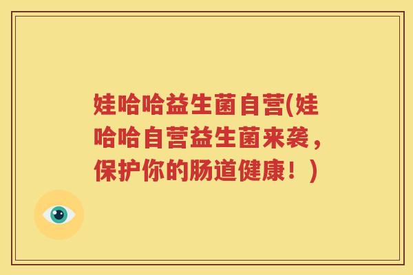 娃哈哈益生菌自营(娃哈哈自营益生菌来袭，保护你的肠道健康！)