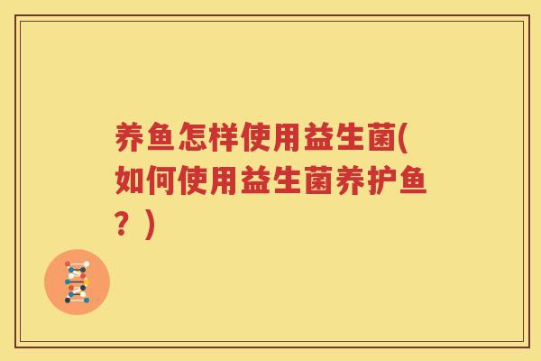 养鱼怎样使用益生菌(如何使用益生菌养护鱼？)