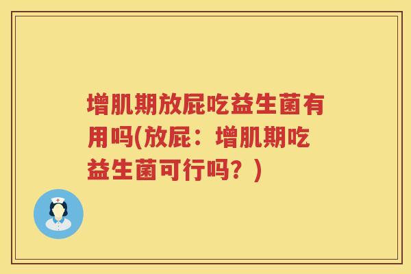 增肌期放屁吃益生菌有用吗(放屁：增肌期吃益生菌可行吗？)