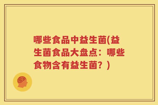 哪些食品中益生菌(益生菌食品大盘点：哪些食物含有益生菌？)