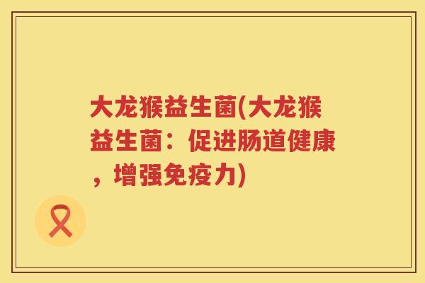 大龙猴益生菌(大龙猴益生菌：促进肠道健康，增强免疫力)