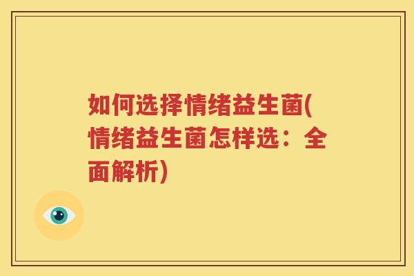 如何选择情绪益生菌(情绪益生菌怎样选：全面解析)
