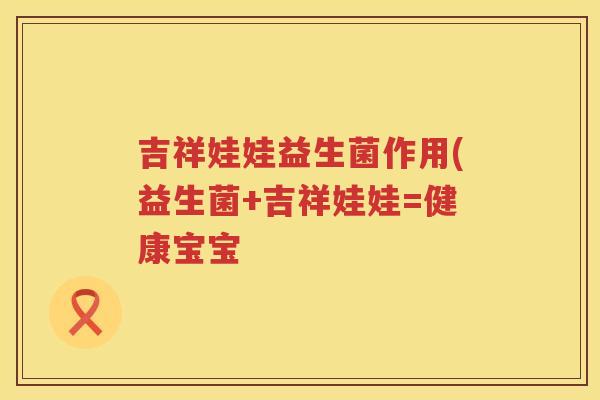 吉祥娃娃益生菌作用(益生菌+吉祥娃娃=健康宝宝