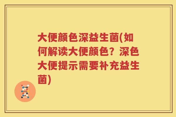 大便颜色深益生菌(如何解读大便颜色？深色大便提示需要补充益生菌)