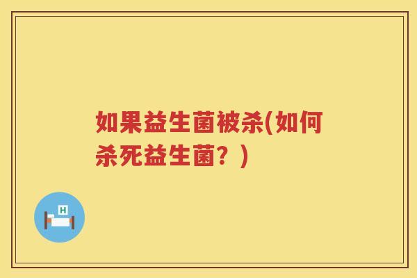 如果益生菌被杀(如何杀死益生菌？)