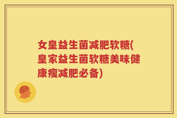 女皇益生菌减肥软糖(皇家益生菌软糖美味健康瘦减肥必备)