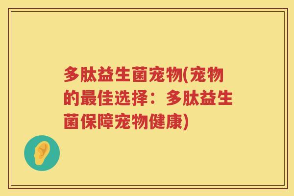 多肽益生菌宠物(宠物的最佳选择：多肽益生菌保障宠物健康)