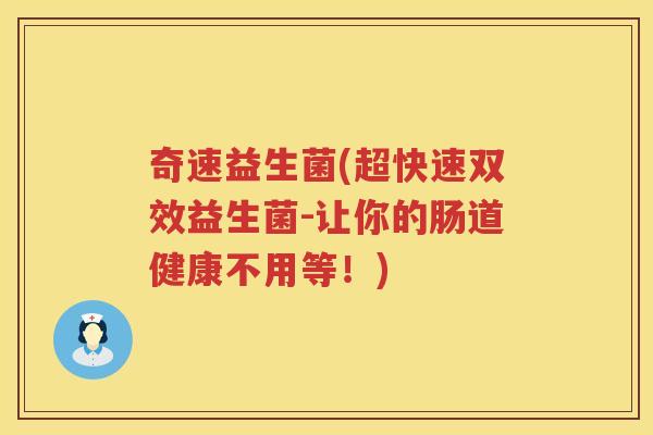 奇速益生菌(超快速双效益生菌-让你的肠道健康不用等！)