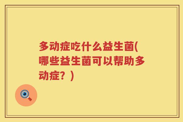 多动症吃什么益生菌(哪些益生菌可以帮助多动症？)