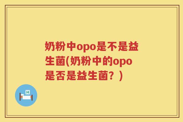 奶粉中opo是不是益生菌(奶粉中的opo是否是益生菌？)