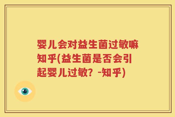 婴儿会对益生菌过敏嘛知乎(益生菌是否会引起婴儿过敏？-知乎)