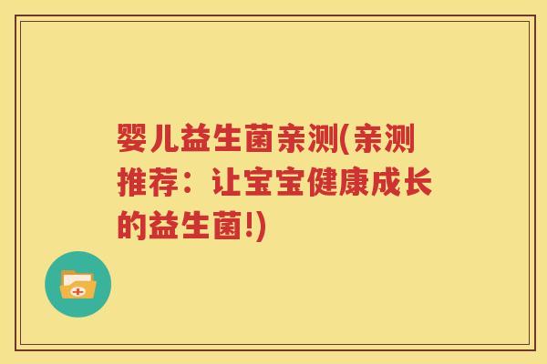 婴儿益生菌亲测(亲测推荐：让宝宝健康成长的益生菌!)