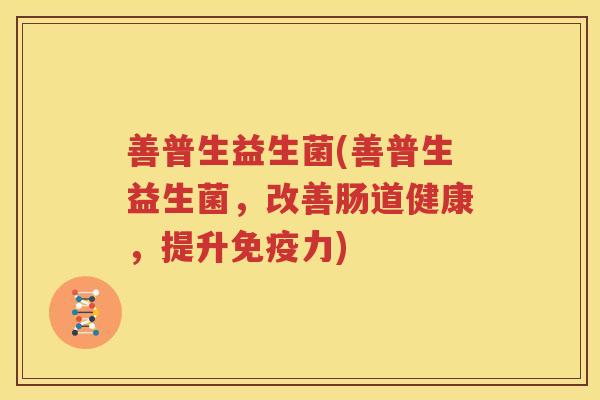 善普生益生菌(善普生益生菌，改善肠道健康，提升免疫力)