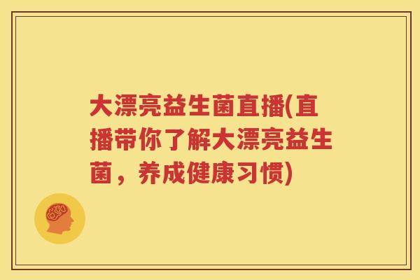 大漂亮益生菌直播(直播带你了解大漂亮益生菌，养成健康习惯)