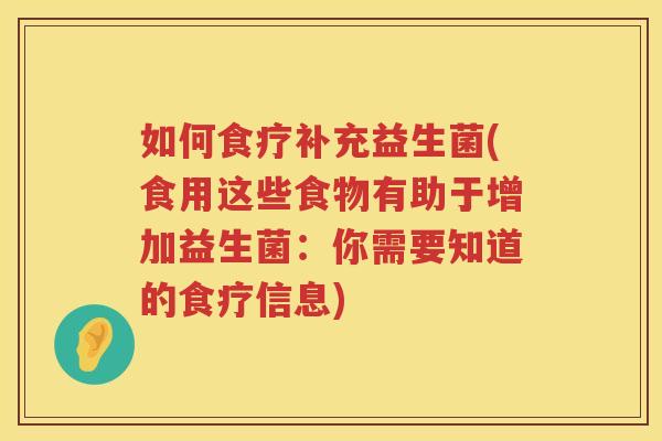 如何食疗补充益生菌(食用这些食物有助于增加益生菌：你需要知道的食疗信息)