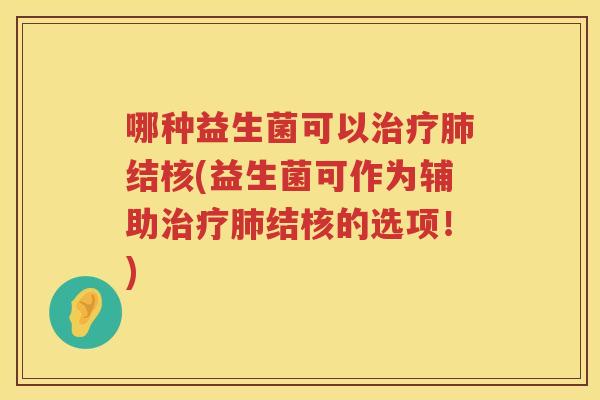 哪种益生菌可以治疗肺结核(益生菌可作为辅助治疗肺结核的选项！)