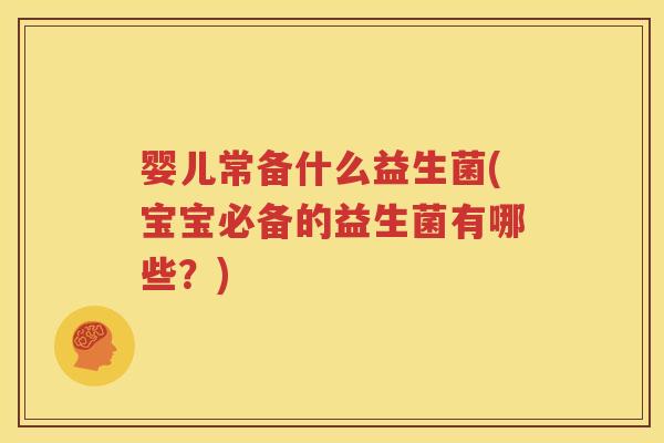 婴儿常备什么益生菌(宝宝必备的益生菌有哪些？)
