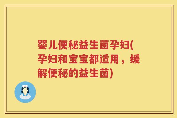 婴儿便秘益生菌孕妇(孕妇和宝宝都适用，缓解便秘的益生菌)
