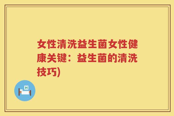 女性清洗益生菌女性健康关键：益生菌的清洗技巧)