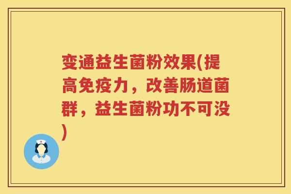 变通益生菌粉效果(提高免疫力，改善肠道菌群，益生菌粉功不可没)