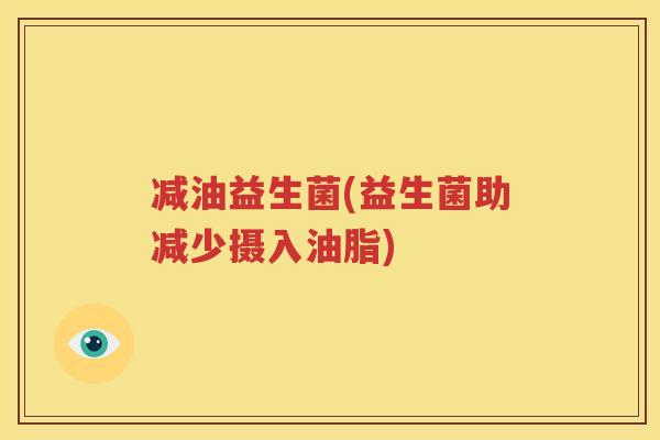 减油益生菌(益生菌助减少摄入油脂)