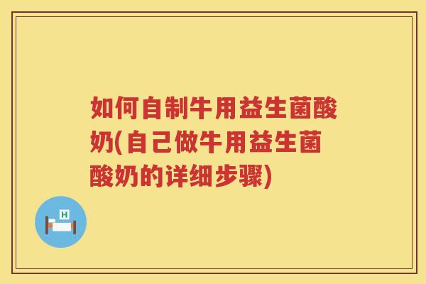 如何自制牛用益生菌酸奶(自己做牛用益生菌酸奶的详细步骤)
