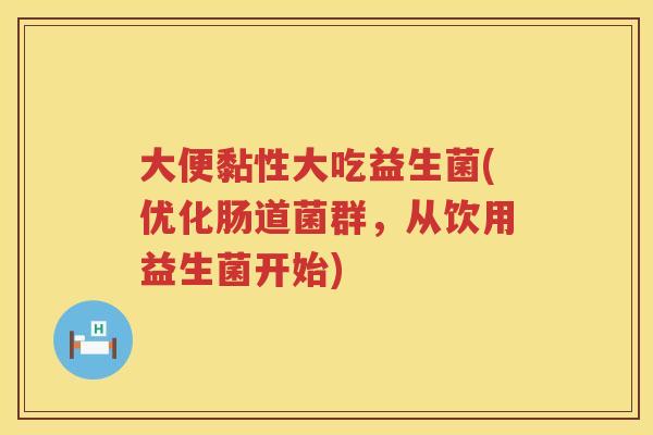 大便黏性大吃益生菌(优化肠道菌群，从饮用益生菌开始)
