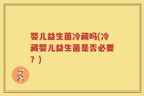 婴儿益生菌冷藏吗(冷藏婴儿益生菌是否必要？)
