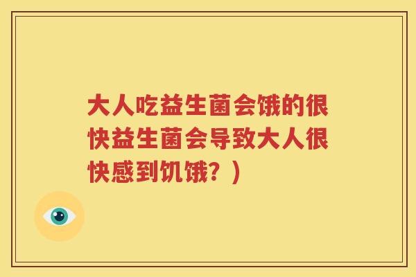 大人吃益生菌会饿的很快益生菌会导致大人很快感到饥饿？)