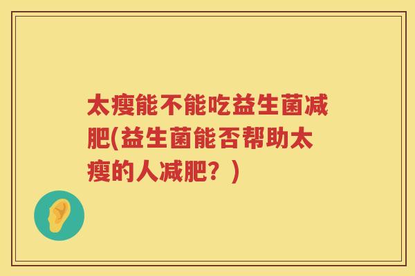 太瘦能不能吃益生菌减肥(益生菌能否帮助太瘦的人减肥？)