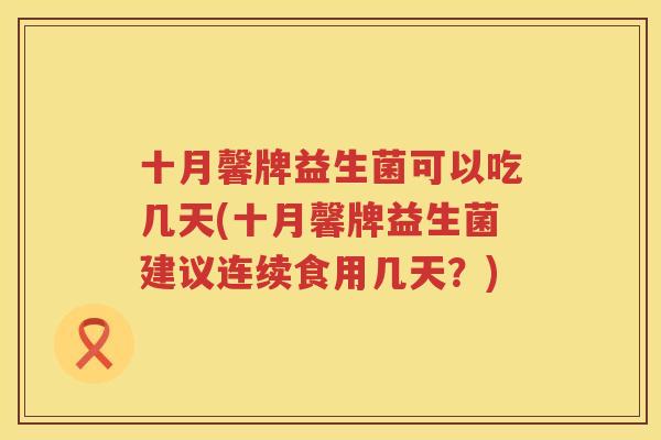 十月馨牌益生菌可以吃几天(十月馨牌益生菌建议连续食用几天？)