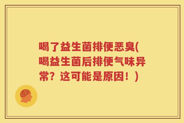 喝了益生菌排便恶臭(喝益生菌后排便气味异常？这可能是原因！)