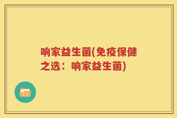 响家益生菌(免疫保健之选：响家益生菌)