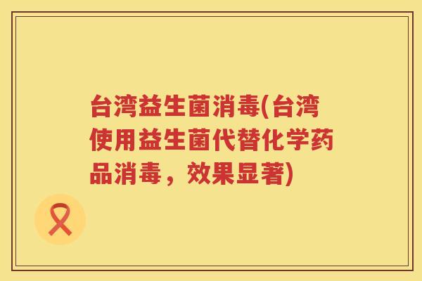 台湾益生菌消毒(台湾使用益生菌代替化学药品消毒，效果显著)