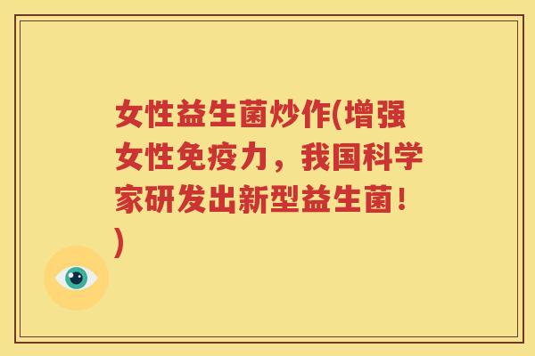女性益生菌炒作(增强女性免疫力，我国科学家研发出新型益生菌！)