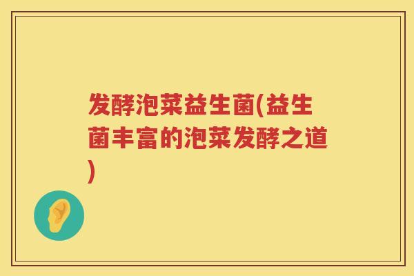 发酵泡菜益生菌(益生菌丰富的泡菜发酵之道)