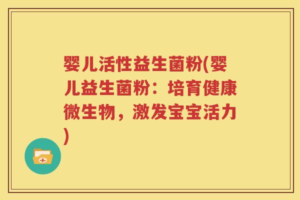婴儿活性益生菌粉(婴儿益生菌粉：培育健康微生物，激发宝宝活力)