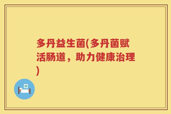 多丹益生菌(多丹菌赋活肠道，助力健康治理)