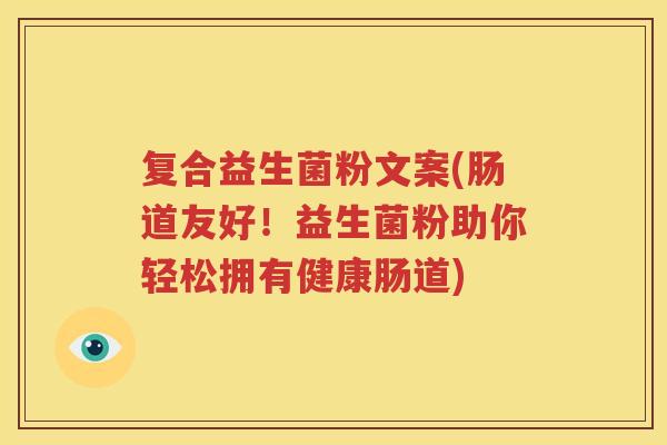 复合益生菌粉文案(肠道友好！益生菌粉助你轻松拥有健康肠道)