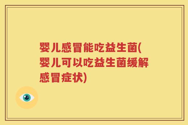 婴儿感冒能吃益生菌(婴儿可以吃益生菌缓解感冒症状)