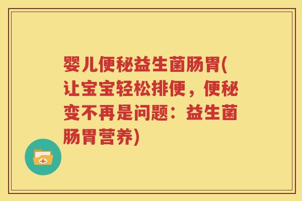 婴儿便秘益生菌肠胃(让宝宝轻松排便，便秘变不再是问题：益生菌肠胃营养)