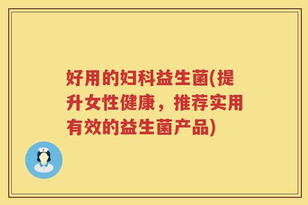 好用的妇科益生菌(提升女性健康，推荐实用有效的益生菌产品)