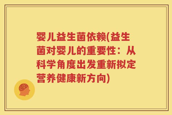 婴儿益生菌依赖(益生菌对婴儿的重要性：从科学角度出发重新拟定营养健康新方向)