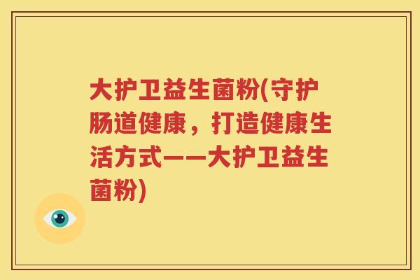 大护卫益生菌粉(守护肠道健康，打造健康生活方式——大护卫益生菌粉)